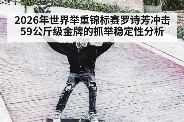 2026年世界举重锦标赛罗诗芳冲击59公斤级金牌的抓举稳定性分析